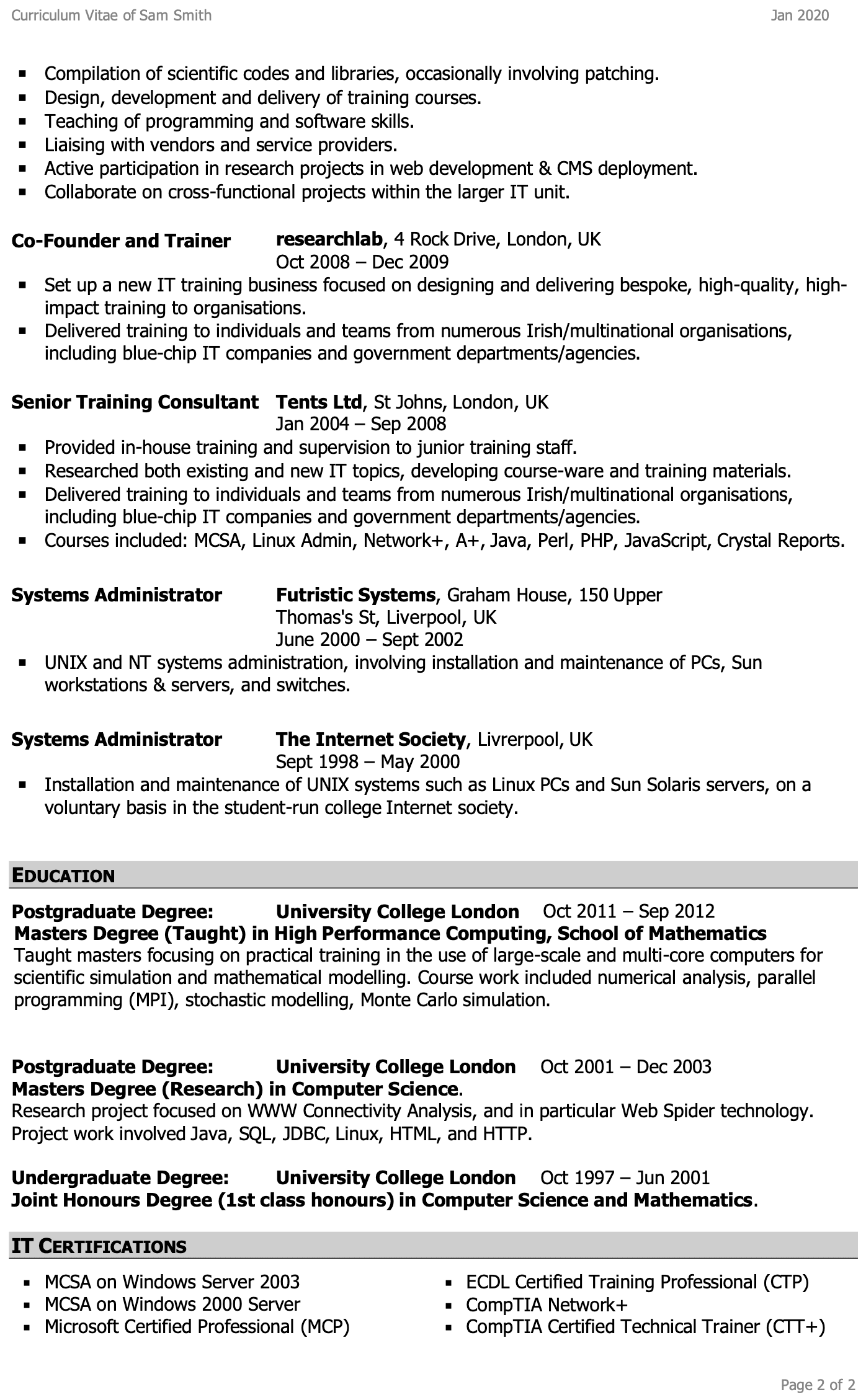 Image represents a curriculum vitae (CV) for Sam Smith, structured chronologically and thematically.  The top displays the CV title and date (Jan 2020).  The main body is divided into sections: 'Compilation of scientific codes...', 'Co-Founder and Trainer' (Oct 2008 - Dec 2009, detailing the establishment of an IT training business and its activities), 'Senior Training Consultant' (Jan 2004 - Sep 2008, outlining in-house training and supervision), 'Systems Administrator' (two entries, one from June 2000 - Sept 2002 at Futristic Systems and another from Sept 1998 - May 2000 at The Internet Society, both describing UNIX and NT system administration tasks), and 'EDUCATION' (listing postgraduate and undergraduate degrees from University College London, specifying degrees, dates, and specializations, including High Performance Computing and Computer Science). Finally, 'IT CERTIFICATIONS' lists several certifications, including MCSA, MCP, ECDL CTP, CompTIA Network+, and CompTIA CTT+.  Each section contains bullet points detailing responsibilities, accomplishments, and relevant technologies used.  The information flows chronologically, starting with the most recent experience and moving backward in time.  Specific details like company names, locations (London, UK; Liverpool, UK), dates of employment, and course names are provided throughout.