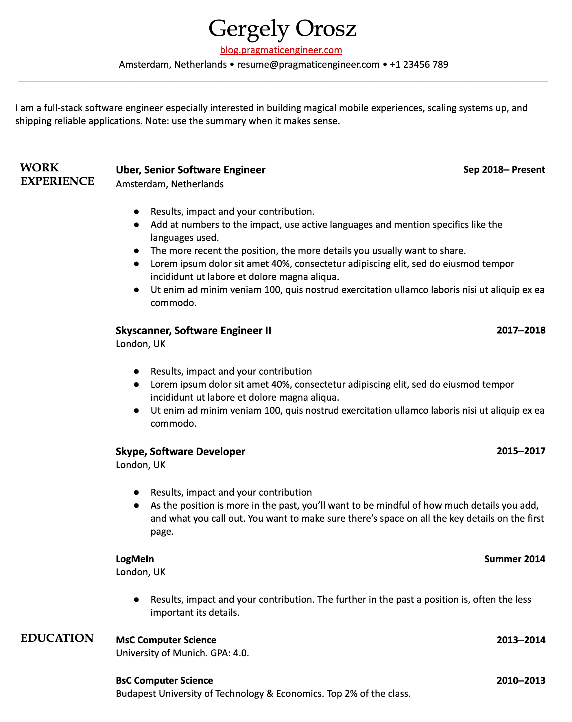 Image represents a tech resume for Gergely Orosz,  displaying contact information (blog.pragmaticengineer.com, resume@pragmaticengineer.com, +1 23456 789, Amsterdam, Netherlands) and a brief summary highlighting his full-stack software engineering expertise.  The main body is divided into 'WORK EXPERIENCE' and 'EDUCATION' sections.  'WORK EXPERIENCE' lists three roles:  Uber, Senior Software Engineer (Amsterdam, Netherlands, Sep 2018-Present), detailing results, impact, and contributions with specific instructions on quantifying achievements and using active language; Skyscanner, Software Engineer II (London, UK, 2017-2018), similarly structured with bullet points outlining results and impact; and Skype, Software Developer (London, UK, 2015-2017),  again emphasizing results and impact, but advising on reducing detail for older positions.  Finally, LogMeIn (London, UK, Summer 2014) is listed with similar instructions. The 'EDUCATION' section details a MsC in Computer Science from the University of Munich (2013-2014, GPA: 4.0) and a BSc in Computer Science from Budapest University of Technology & Economics (2010-2013, Top 2% of the class).  Each work experience entry includes a date range, and the resume uses bullet points to organize information under each role.  The overall structure is chronological, starting with the most recent position.