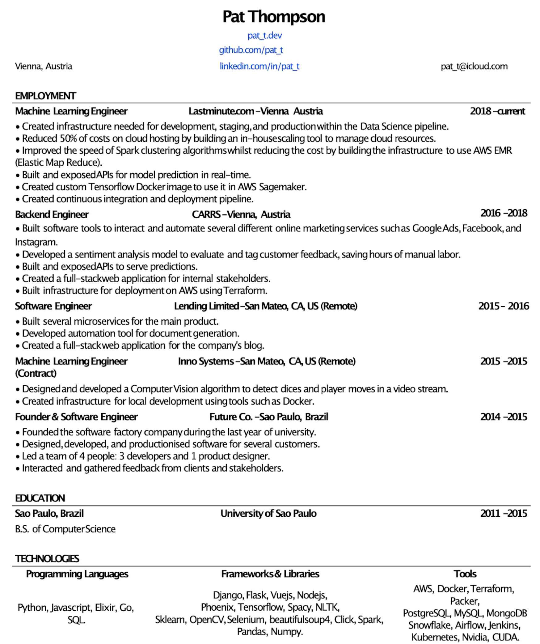 Image represents a tech resume for Pat Thompson, structured into sections.  The top displays contact information including personal website (pat_t.dev), GitHub (github.com/pat_t), LinkedIn (linkedin.com/in/pat_t), and email (pat_t@icloud.com). The 'EMPLOYMENT' section lists several roles with company names, locations, dates, and bullet points detailing responsibilities and accomplishments.  Each role (Machine Learning Engineer, Backend Engineer, Software Engineer) includes specific projects and technologies used, such as AWS EMR, TensorFlow, Docker, and Terraform. The 'EDUCATION' section shows a B.S. in Computer Science from the University of Sao Paulo, Brazil. Finally, the 'TECHNOLOGIES' section is divided into 'Programming Languages' (Python, Javascript, Elixir, Go, SQL), 'Frameworks & Libraries' (Django, Flask, Vuejs, Nodejs, etc.), and 'Tools' (AWS, Docker, PostgreSQL, etc.), listing a wide range of skills and software proficiency.  The information flows chronologically, starting with the most recent employment and ending with education.  Each employment entry is associated with a time range indicating the duration of the role.