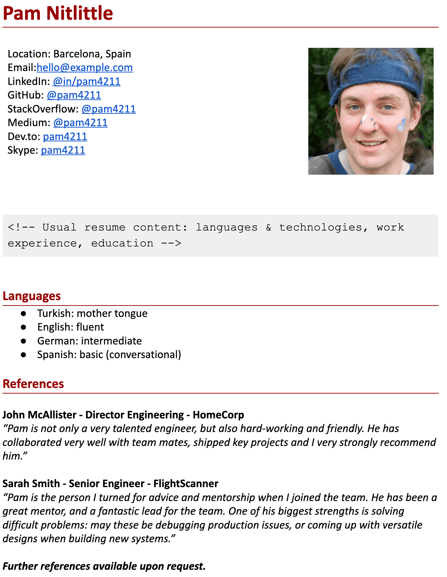 Image represents a tech resume for Pam Nitlittle, structured in sections.  At the top, personal information is displayed, including location (Barcelona, Spain), email (hello@example.com), and links to various online profiles: LinkedIn (@in/pam4211), GitHub (@pam4211), StackOverflow (@pam4211), Medium (@pam4211), Dev.to (pam4211), and Skype (pam4211). A headshot of Pam is positioned to the right. Below this contact information, a comment `<!-- Usual resume content: languages & technologies, work experience, education -->` indicates the typical content of a resume, which is then followed by a 'Languages' section listing Pam's proficiency in Turkish (mother tongue), English (fluent), German (intermediate), and Spanish (basic conversational). Finally, a 'References' section includes testimonials from John McAllister (Director Engineering at HomeCorp) and Sarah Smith (Senior Engineer at FlightScanner), each providing positive feedback on Pam's skills and work ethic.  The resume concludes with a statement indicating further references are available upon request.