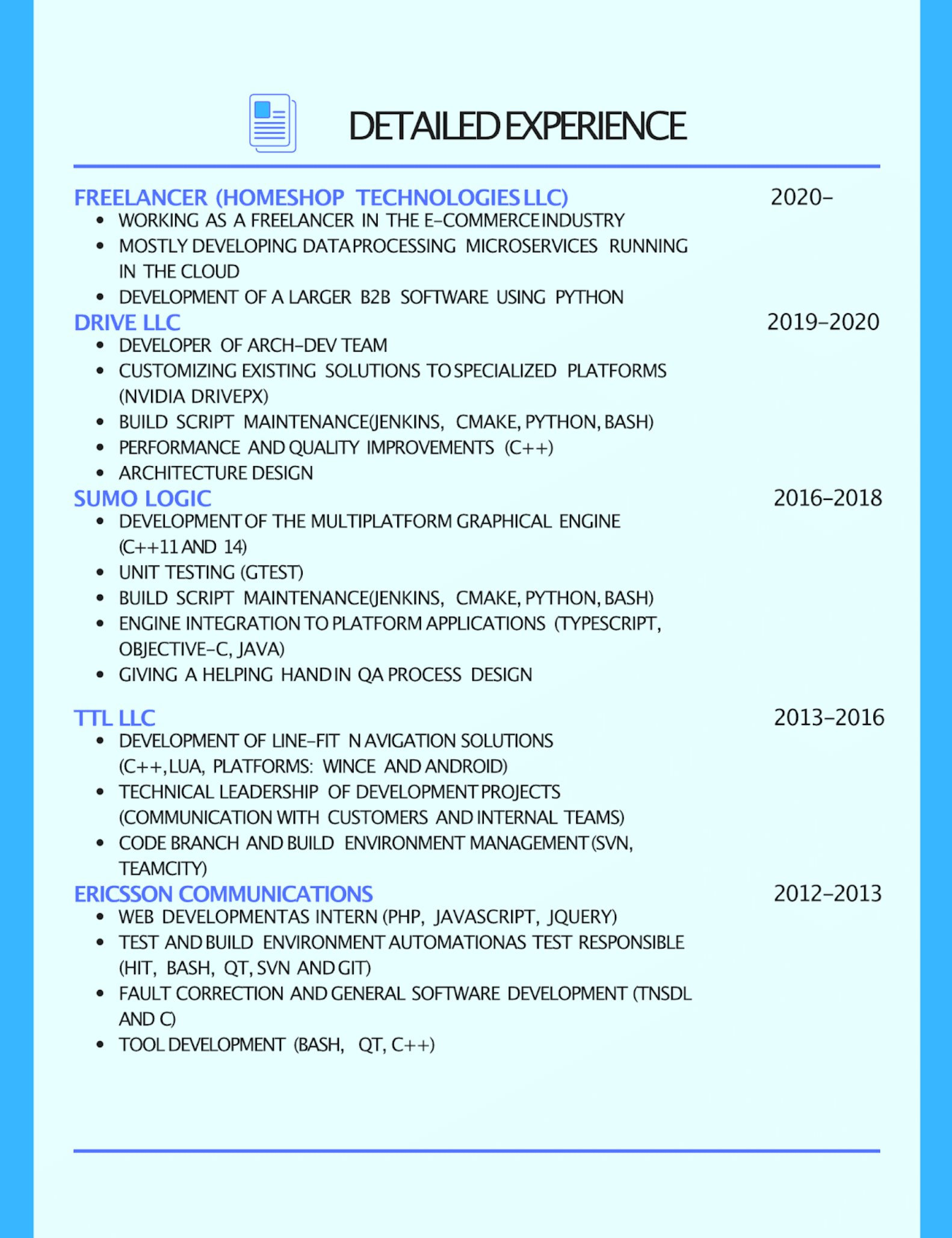 Image represents a detailed experience section of a tech resume, structured as a chronologically ordered list of work experiences.  Each experience is presented as a titled block (e.g., 'FREELANCER (HOMESHOP TECHNOLOGIES LLC)'), followed by a bulleted list of responsibilities and accomplishments.  The blocks are arranged vertically, with the most recent experience at the top (2020-present for Freelancer) and progressing downwards to the earliest (2012-2013 for Ericsson Communications).  To the right of each experience block is a corresponding date range indicating the duration of employment.  Within each bulleted list, specific technologies and programming languages used are mentioned (e.g., Python, C++, Java, Jenkins, CMake, Bash, etc.), along with descriptions of tasks performed, such as developing microservices, customizing existing solutions, performing unit testing, and managing build environments.  The overall structure clearly showcases the candidate's professional journey, highlighting their skills and experience in software development and related fields.