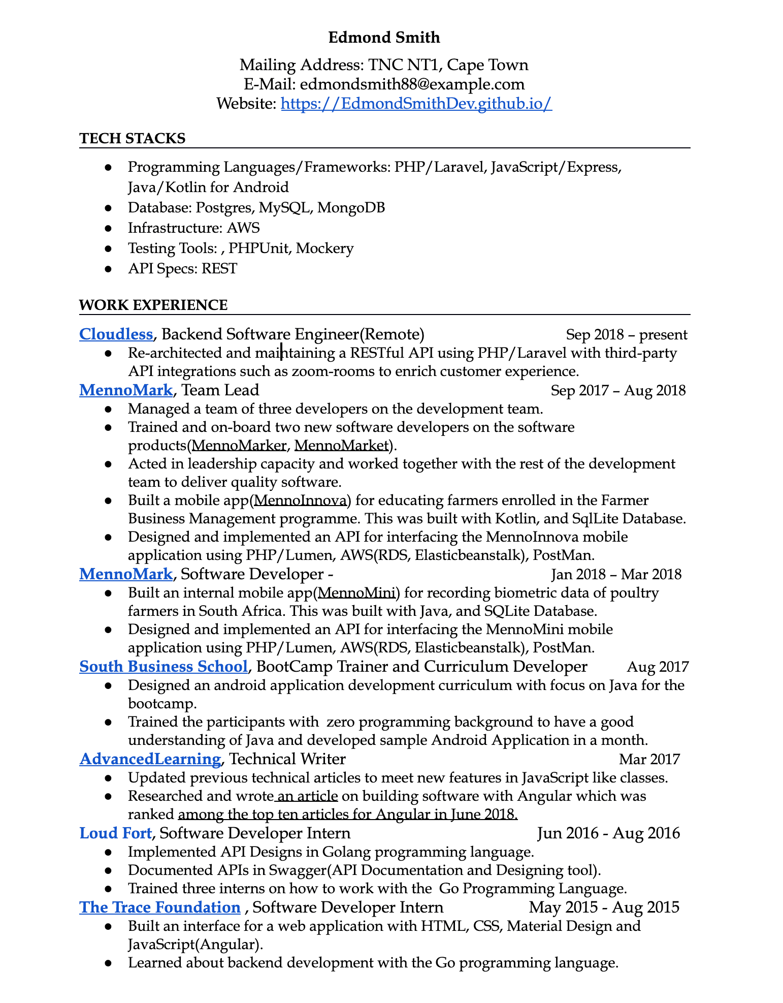 Image represents a tech resume for Edmond Smith, structured into distinct sections.  The top section displays contact information:  name ('Edmond Smith'), mailing address ('TNC NT1, Cape Town'), email ('edmondsmith88@example.com'), and website ('https://EdmondSmithDev.github.io/'). Below this is a 'TECH STACKS' section listing the technologies Edmond is proficient in, categorized into Programming Languages/Frameworks (PHP/Laravel, JavaScript/Express, Java/Kotlin for Android), Database (Postgres, MySQL, MongoDB), Infrastructure (AWS), Testing Tools (PHPUnit, Mockery), and API Specs (REST). The main body is the 'WORK EXPERIENCE' section, detailing Edmond's roles chronologically. Each role (Cloudless, MennoMark (twice), South Business School, AdvancedLearning, Loud Fort, The Trace Foundation) is presented as a heading, followed by bullet points describing responsibilities, technologies used (e.g., PHP/Laravel, Kotlin, Java, Go), projects (e.g., MennoInnova, MennoMini), and dates of employment.  The information flows chronologically downwards, with each role's description providing details about the tasks performed and technologies employed within that specific timeframe.  Specific technologies and project names are highlighted throughout the descriptions, providing a clear picture of Edmond's skills and experience.