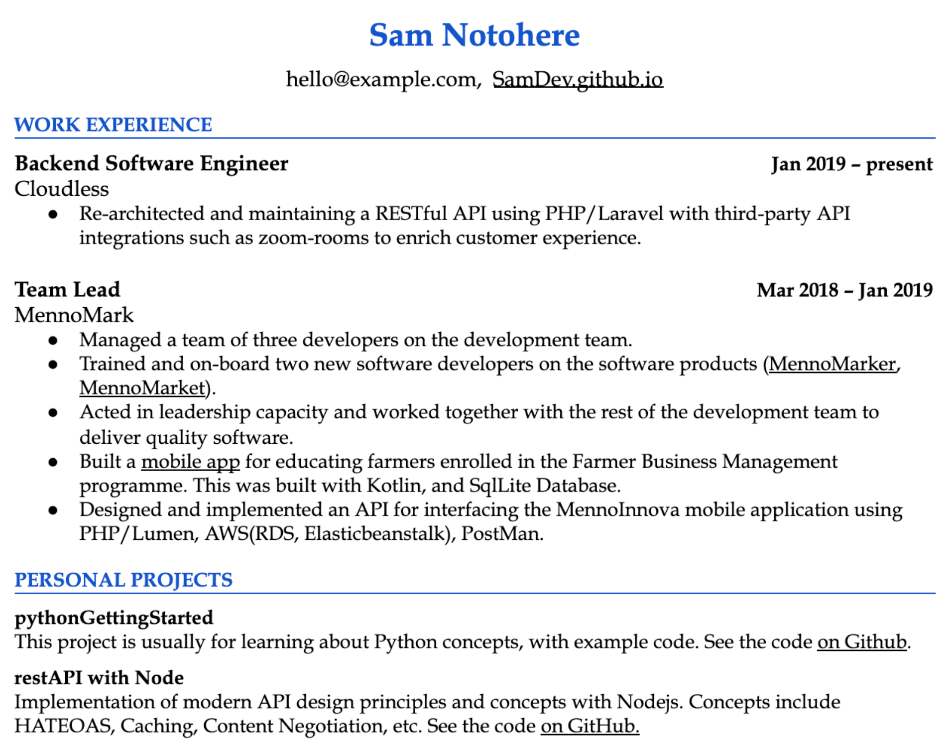 Image represents a tech resume for Sam Notohere (hello@example.com, SamDev.github.io).  The resume is structured into sections:  'WORK EXPERIENCE' lists two roles. The first, 'Backend Software Engineer' at 'Cloudless' (Jan 2019 – present), details re-architecting and maintaining a RESTful API using PHP/Laravel and third-party APIs. The second, 'Team Lead' at 'MennoMark' (Mar 2018 – Jan 2019), describes managing a three-developer team, training new developers, and leading the development of a mobile app (Kotlin, SQLite) and an API (PHP/Lumen, AWS RDS, Elastic Beanstalk, Postman) for the MennoInnova mobile application. The 'PERSONAL PROJECTS' section showcases two projects: 'pythonGettingStarted,' a learning project with code available on GitHub, and 'restAPI with Node,' demonstrating modern API design principles (HATEOAS, Caching, Content Negotiation) with code also on GitHub.  Each bullet point under the work experience sections describes specific tasks and technologies used, with links to GitHub repositories provided for the personal projects.  The entire document follows a clear, hierarchical structure, with section headings and bullet points to organize the information chronologically and thematically.