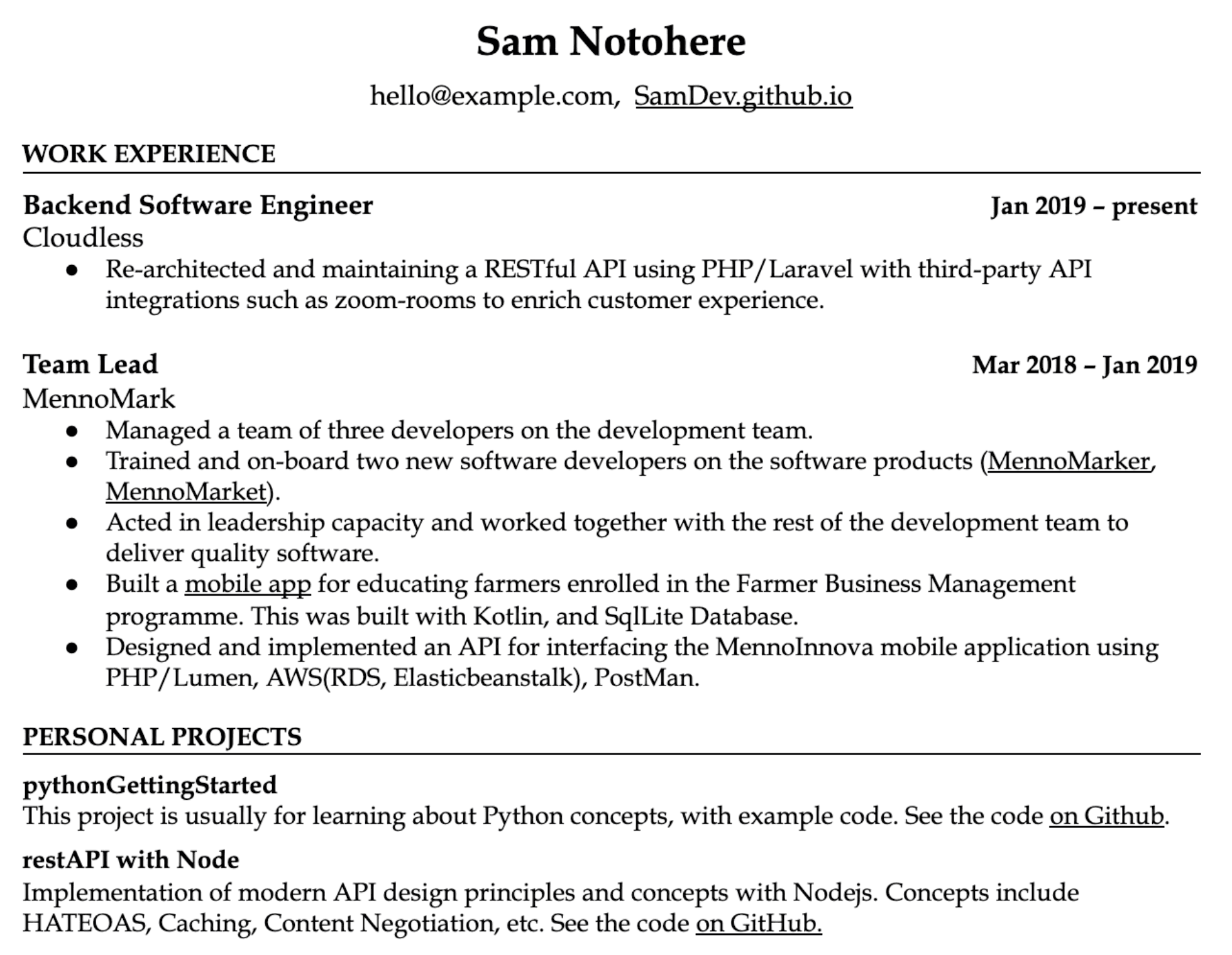 Image represents a tech resume for Sam Notohere, with contact information 'hello@example.com, SamDev.github.io' at the top.  The resume is divided into 'WORK EXPERIENCE' and 'PERSONAL PROJECTS' sections.  The 'WORK EXPERIENCE' section details two roles: 'Backend Software Engineer' at Cloudless (Jan 2019-present), describing re-architecting and maintaining a RESTful API using PHP/Laravel and third-party APIs; and 'Team Lead' at MennoMark (Mar 2018-Jan 2019), outlining managing a team, onboarding new developers, and leading the development of a mobile app (using Kotlin and SQLite) and an API (using PHP/Lumen, AWS services, and Postman).  The 'PERSONAL PROJECTS' section lists 'pythonGettingStarted,' a project for learning Python, and 'restAPI with Node,' showcasing the implementation of modern API design principles using Node.js, including HATEOAS, caching, and content negotiation.  Both personal projects include links to view the code on GitHub.  The resume uses bullet points to list responsibilities and accomplishments within each role and project, clearly structuring the information chronologically and by category.