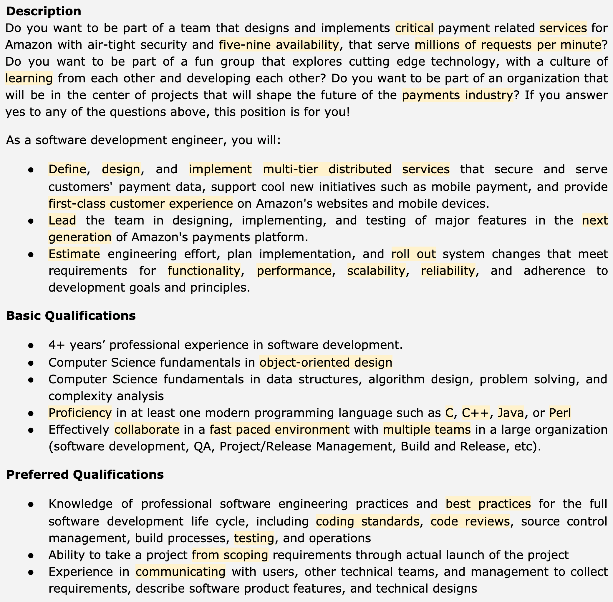 Image represents a job description for a Software Development Engineer at Amazon.  The top section poses a series of questions designed to gauge the applicant's interest in the role, highlighting aspects like working on critical payment systems, high availability, cutting-edge technology, and a collaborative environment.  The next section outlines the responsibilities of the position, including defining, designing, and implementing multi-tier distributed payment services, leading the team in developing new features for Amazon's payment platform, and estimating engineering effort and planning implementation rollouts, emphasizing the importance of functionality, performance, scalability, and reliability.  Following this, 'Basic Qualifications' lists required skills and experience, such as 4+ years of software development experience, computer science fundamentals in object-oriented design and data structures, algorithm design, and proficiency in at least one modern programming language (C, C++, Java, or Perl).  Finally, 'Preferred Qualifications' details desirable skills, including knowledge of software engineering best practices (coding standards, code reviews, etc.), project management experience from scoping to launch, and strong communication skills with various stakeholders.  The entire document is structured as a bulleted list, clearly separating responsibilities, basic requirements, and preferred qualifications.